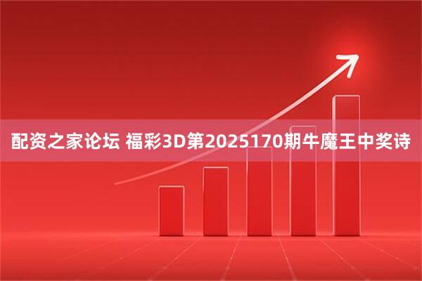 配资之家论坛 福彩3D第2025170期牛魔王中奖诗