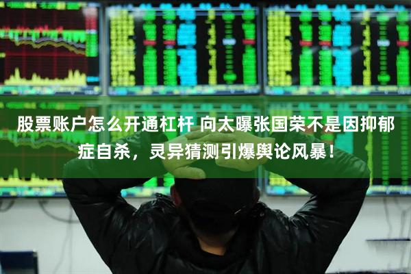 股票账户怎么开通杠杆 向太曝张国荣不是因抑郁症自杀，灵异猜测引爆舆论风暴！