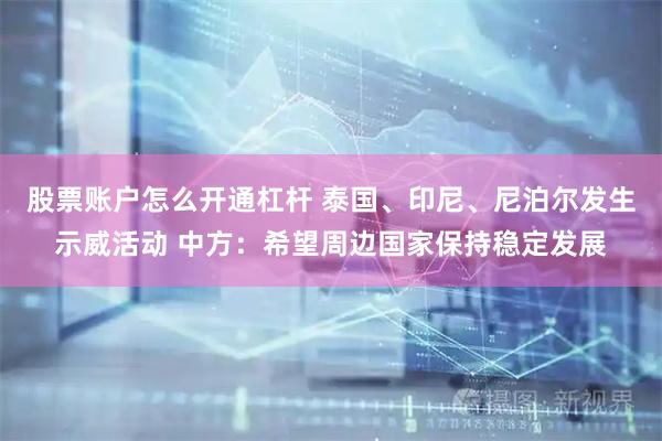 股票账户怎么开通杠杆 泰国、印尼、尼泊尔发生示威活动 中方：希望周边国家保持稳定发展
