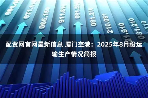配资网官网最新信息 厦门空港：2025年8月份运输生产情况简报