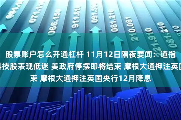 股票账户怎么开通杠杆 11月12日隔夜要闻：道指收高约560点 科技股表现低迷 美政府停摆即将结束 摩根大通押注英国央行12月降息