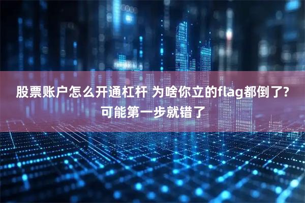 股票账户怎么开通杠杆 为啥你立的flag都倒了?可能第一步就错了