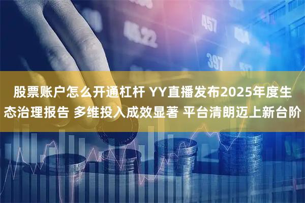 股票账户怎么开通杠杆 YY直播发布2025年度生态治理报告 多维投入成效显著 平台清朗迈上新台阶