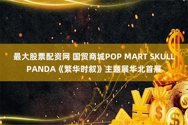 最大股票配资网 国贸商城POP MART SKULLPANDA《繁华时叙》主题展华北首展