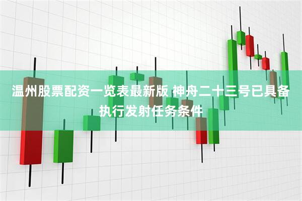 温州股票配资一览表最新版 神舟二十三号已具备执行发射任务条件